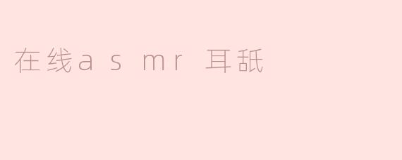 探索在线ASMR耳舐：一场听觉与感官的奇妙之旅