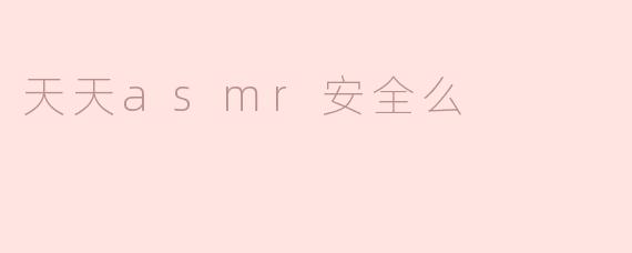 天天asmr安全么