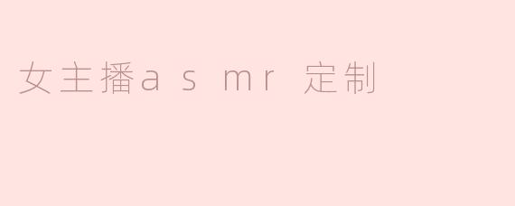 女主播的ASMR定制服务通常包括哪些内容？****