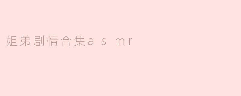 姐弟剧情合集asmr