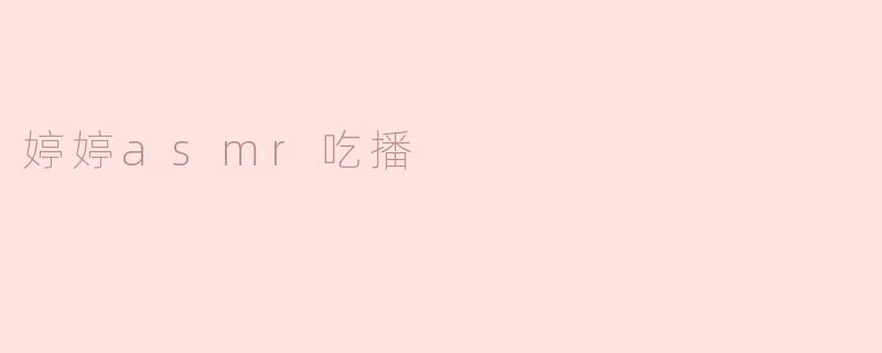 沉醉于婷婷的ASMR吃播：声与味的双重享受