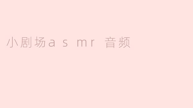 沉浸在宁静之中——探秘小剧场ASMR音频的魅力