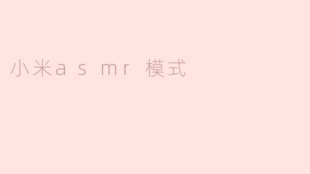 什么是小米ASMR模式，它有什么特点？
