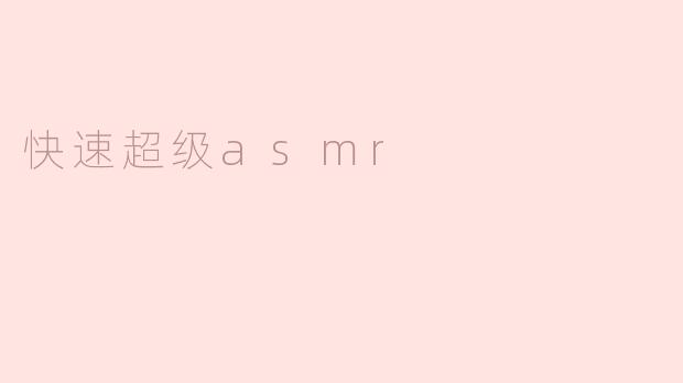 什么是快速超级ASMR，它与普通ASMR有什么区别？****