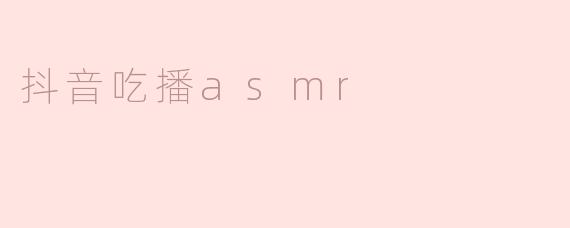 ### 享受视觉与听觉的盛宴——抖音吃播ASMR的魅力