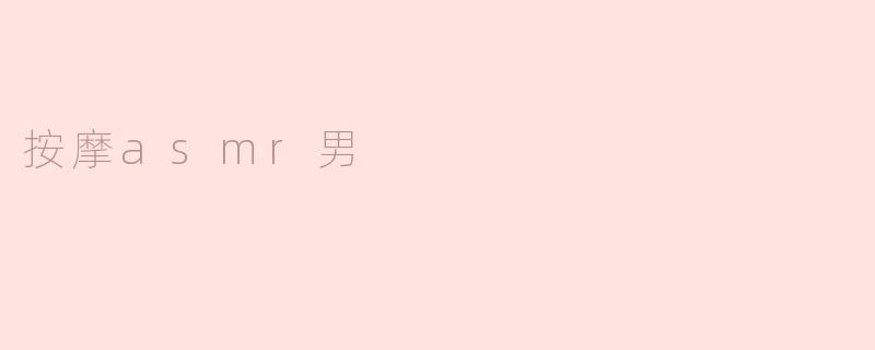 重新定义放松：探索“按摩ASMR男”的魅力