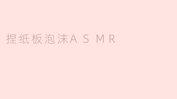 ### 捏纸板泡沫ASMR：让身心放松的奇妙体验