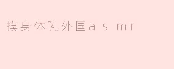 摸身体乳外国asmr