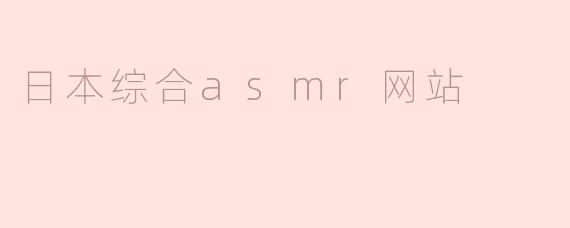 探索日本综合ASMR网站：沉浸于声音的疗愈世界
