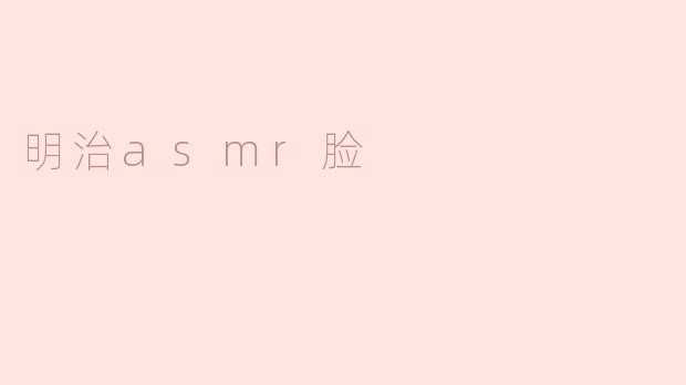 感受明治ASMR脸的宁静魅力