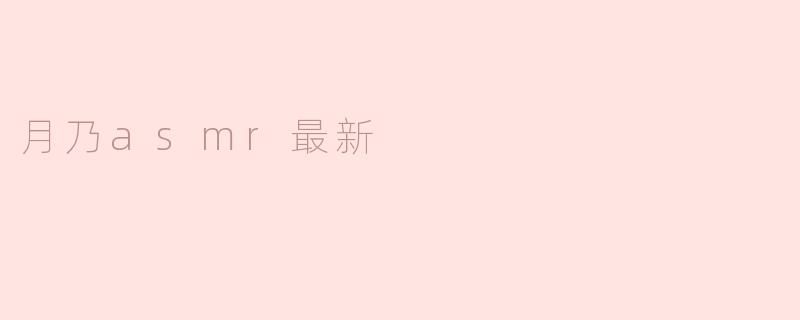 月乃asmr最近发布了哪些内容？****