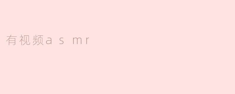 探索“有视频ASMR”的魅力与享受