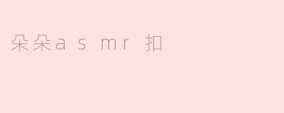 ### 朵朵ASMR扣：声音的治愈之旅