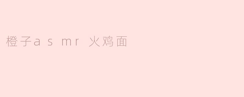 橙子asmr火鸡面