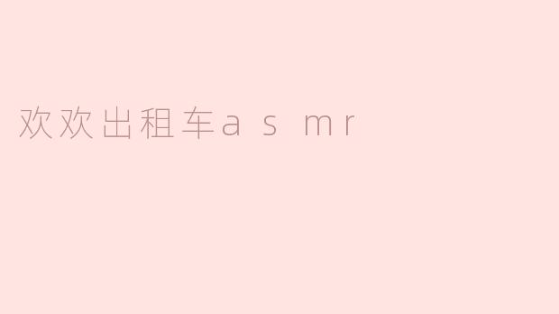 ### 欢欢出租车ASMR：城市喧嚣中的宁静港湾