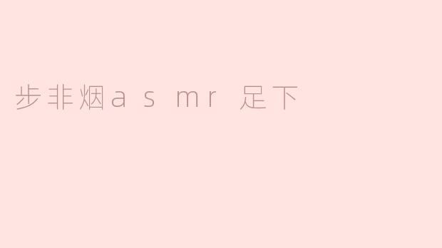 ### 步非烟ASMR：足下的悸动与宁静