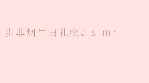 为步非烟准备的生日礼物ASMR：听觉上的美好体验