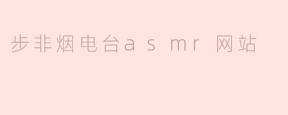 步非烟电台ASMR网站有哪些特色内容？**