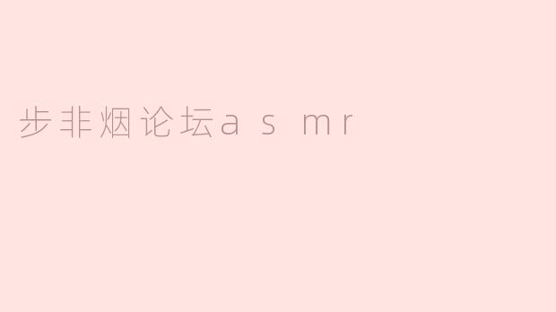 步非烟论坛的ASMR内容有什么特点，适合哪些人群？