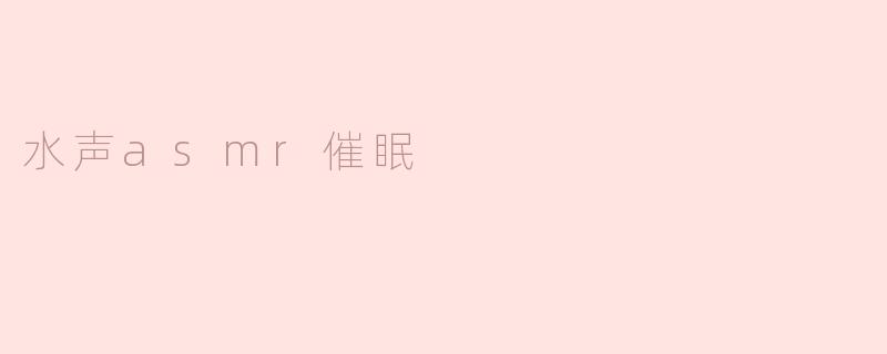 水声ASMR是如何帮助催眠的？****