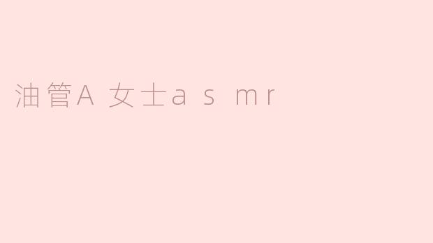 ### 探索油管A女士的ASMR天地