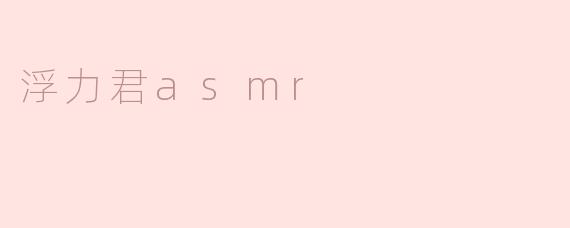 什么是浮力君ASMR，它有什么特别之处？****