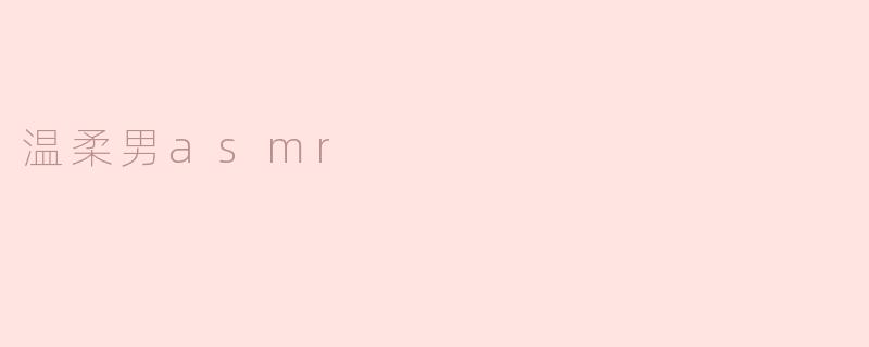 ### 温柔男ASMR：聆听心灵的轻声细语