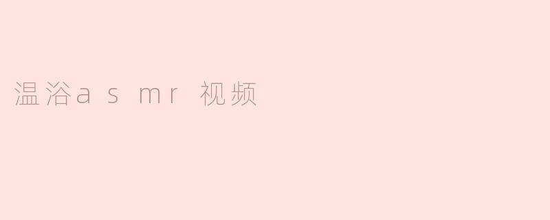 沉浸在温浴ASMR视频中的宁静与放松