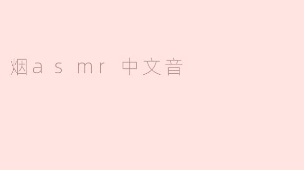 什么是烟asmr中文音，它有什么特别之处？