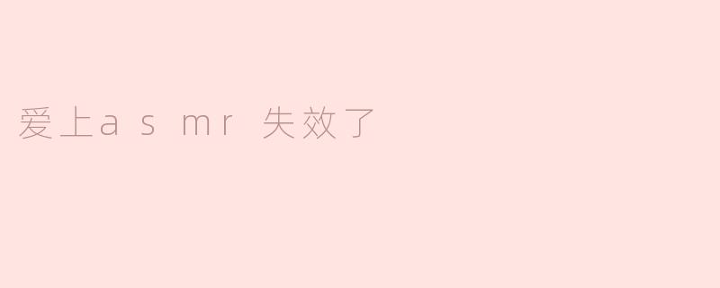爱上asmr失效了