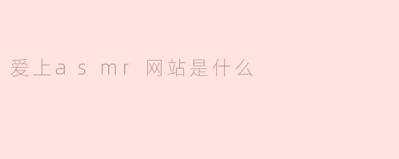 爱上ASMR网站是什么？****