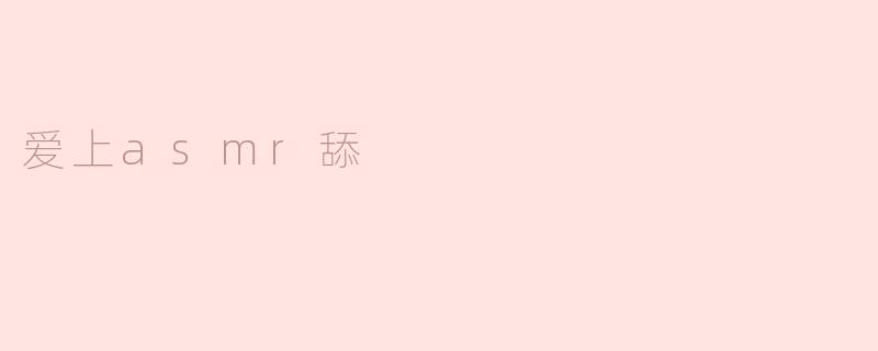 爱上asmr舔