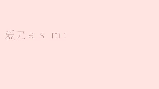 爱乃ASMR：声音的魅力与心灵的抚慰