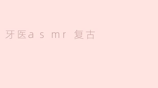 什么是牙医ASMR复古？****