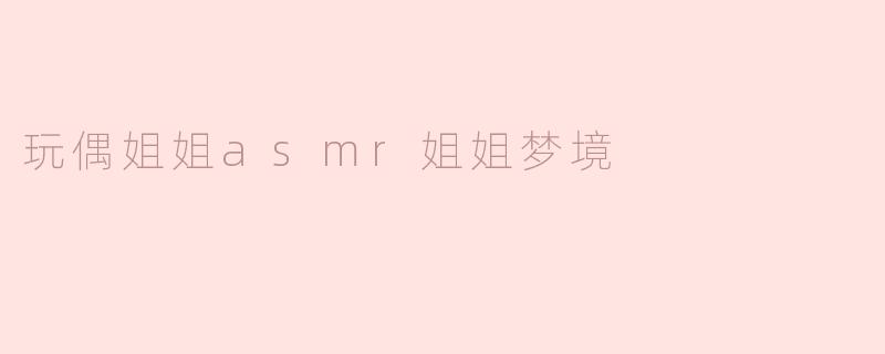 玩偶姐姐asmr姐姐梦境
