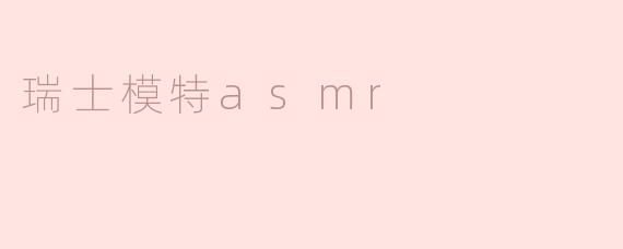 ### 瑞士模特ASMR：身临其境的宁静体验