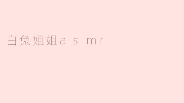 白兔姐姐ASMR有什么特点？****