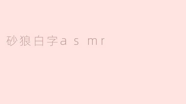 什么是砂狼白字ASMR，它有什么特别之处？