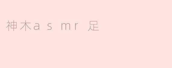 ### 神木ASMR足：沉浸在声音与触感的冥想之旅