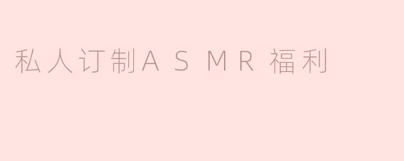 私人订制ASMR福利