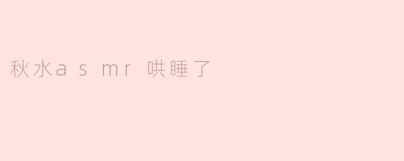 ### 秋水轻声，ASMR陪你入梦