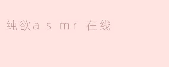 什么是“纯欲ASMR在线”？**