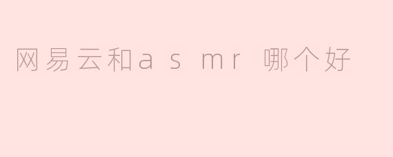 网易云和asmr哪个好