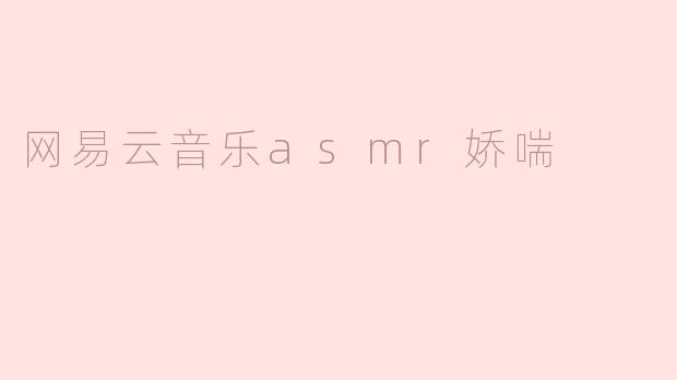 探索网易云音乐的ASMR娇喘音频