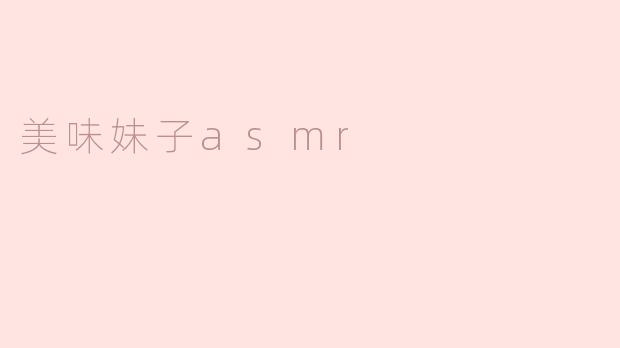 美味妹子ASMR是什么？**