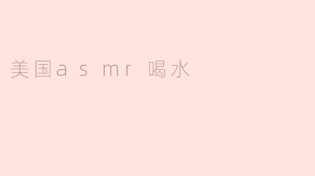为什么在美国的ASMR视频中喝水的声音受到欢迎？