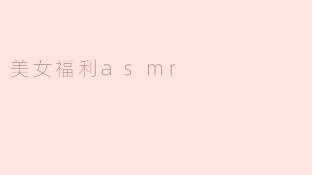 美女福利asmr