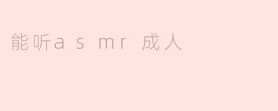 什么是能听ASMR成人？****