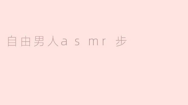 探索“自由男人ASMR步”的奇妙世界