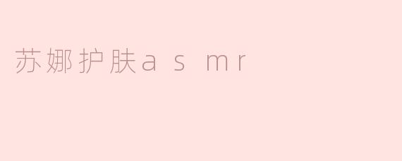 ### 感受苏娜护肤ASMR的宁静之美